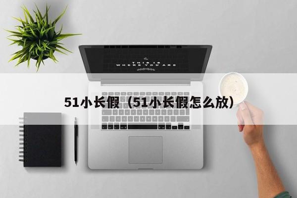 51小长假（51小长假怎么放）