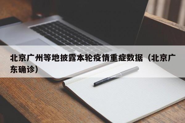北京广州等地披露本轮疫情重症数据（北京广东确诊）