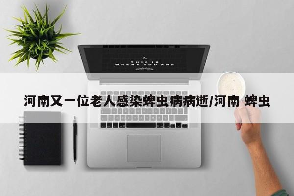 河南又一位老人感染蜱虫病病逝/河南 蜱虫