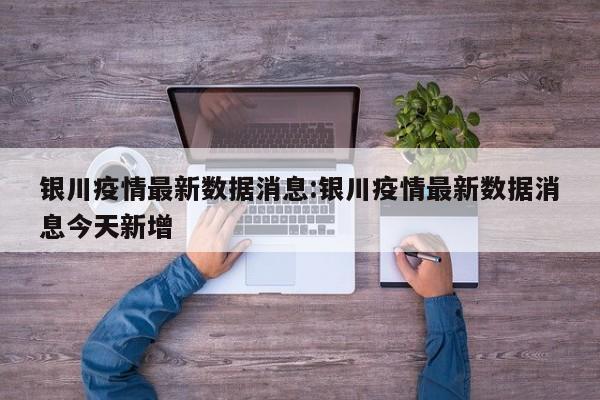 银川疫情最新数据消息:银川疫情最新数据消息今天新增